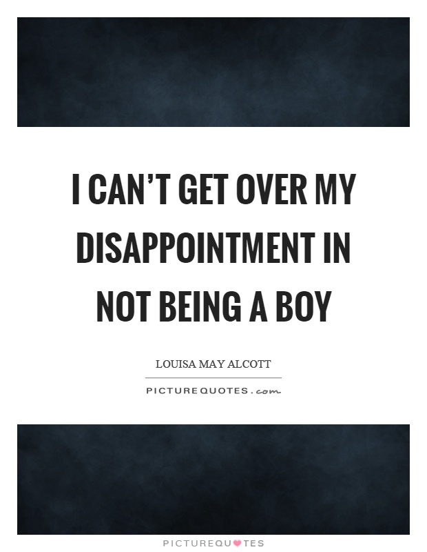 I can't get over my disappointment in not being a boy Picture Quote #1
