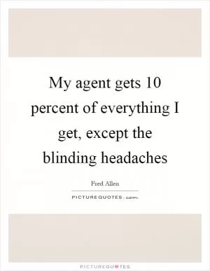 My agent gets 10 percent of everything I get, except the blinding headaches Picture Quote #1