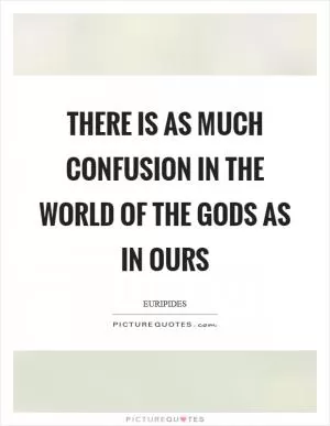 There is as much confusion in the world of the gods as in ours Picture Quote #1
