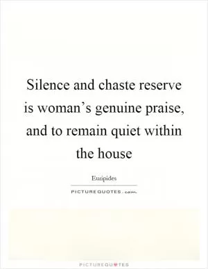 Silence and chaste reserve is woman’s genuine praise, and to remain quiet within the house Picture Quote #1