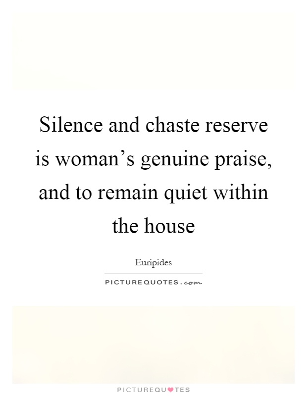 Silence and chaste reserve is woman's genuine praise, and to remain quiet within the house Picture Quote #1