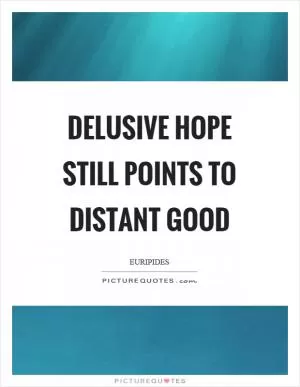Delusive hope still points to distant good Picture Quote #1