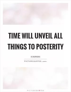 Time will unveil all things to posterity Picture Quote #1
