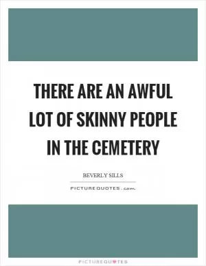 There are an awful lot of skinny people in the cemetery Picture Quote #1