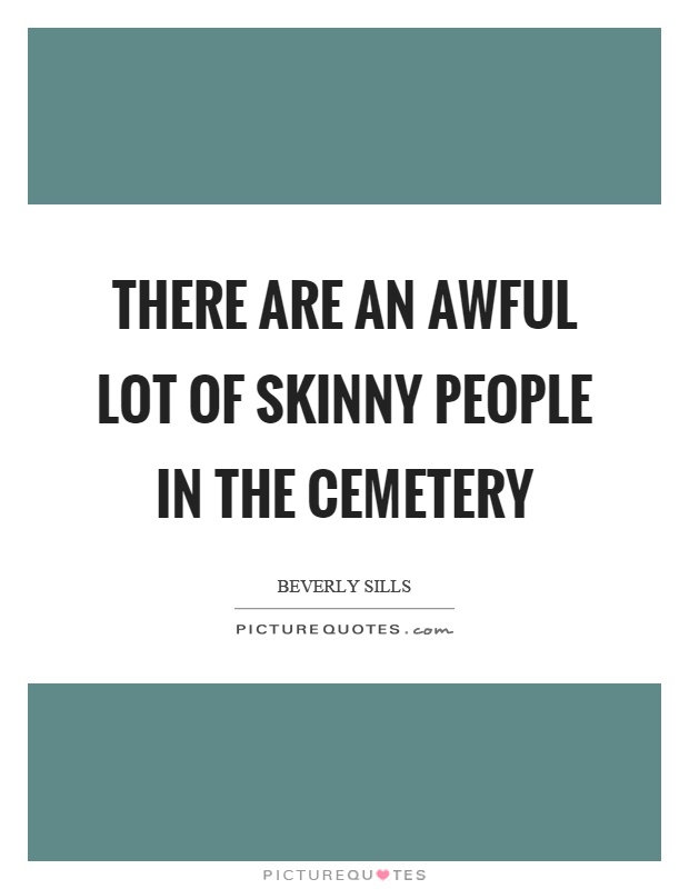 There are an awful lot of skinny people in the cemetery Picture Quote #1