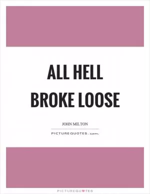 All hell broke loose Picture Quote #1