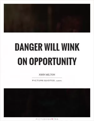 Danger will wink on opportunity Picture Quote #1