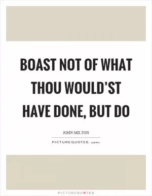 Boast not of what thou would’st have done, but do Picture Quote #1