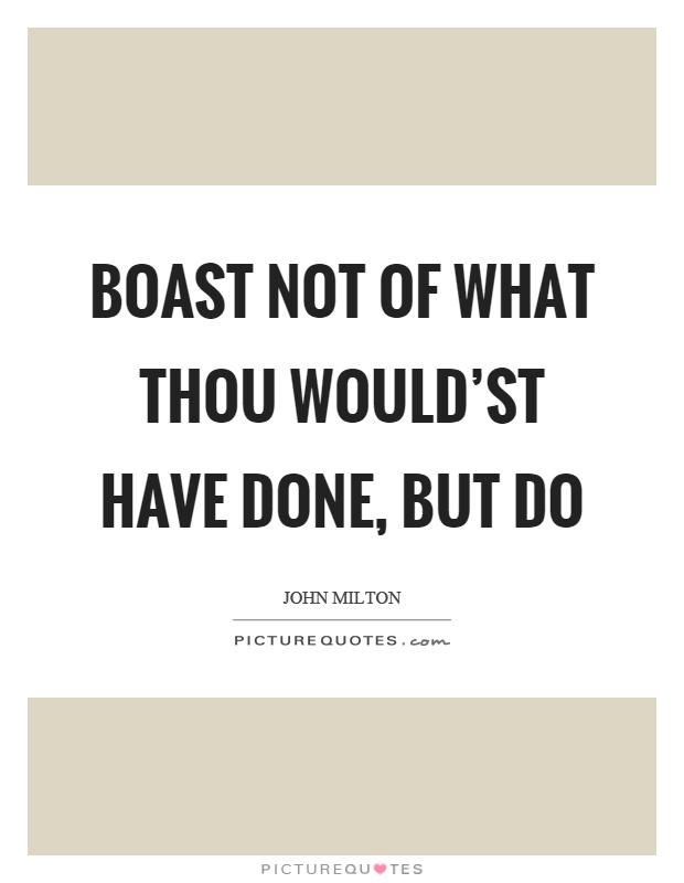 Boast not of what thou would'st have done, but do Picture Quote #1
