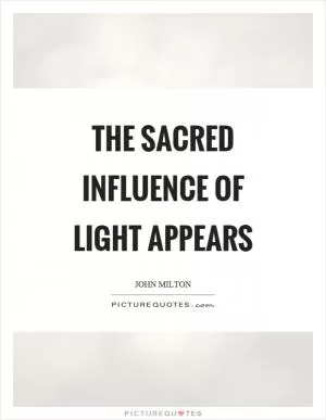 The sacred influence of light appears Picture Quote #1