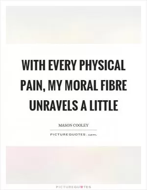 With every physical pain, my moral fibre unravels a little Picture Quote #1