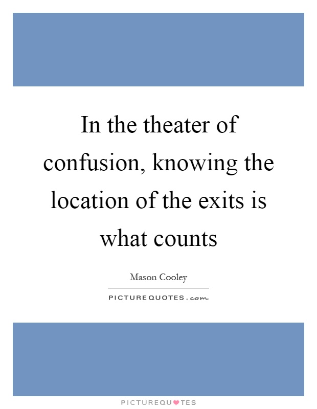 In the theater of confusion, knowing the location of the exits is what counts Picture Quote #1