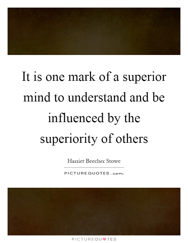 It is one mark of a superior mind to understand and be influenced by the superiority of others Picture Quote #1