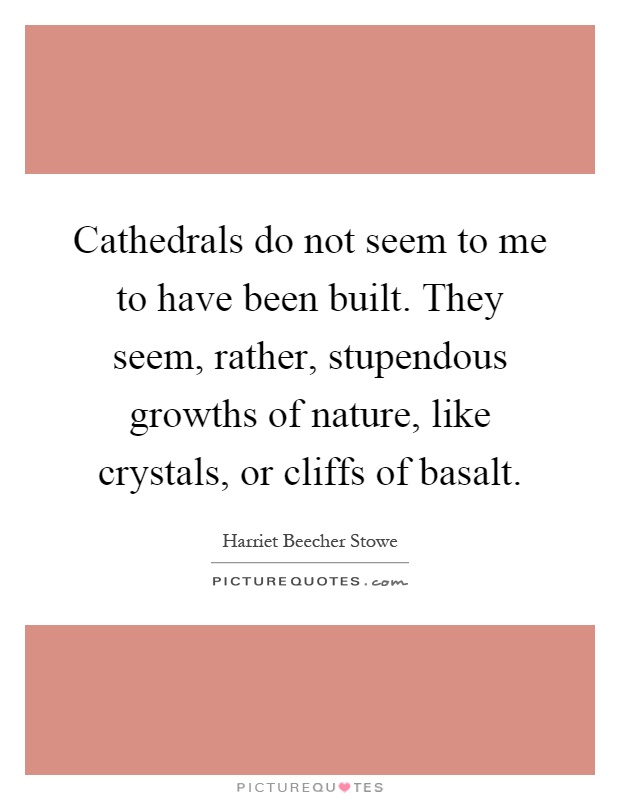 Cathedrals do not seem to me to have been built. They seem, rather, stupendous growths of nature, like crystals, or cliffs of basalt Picture Quote #1