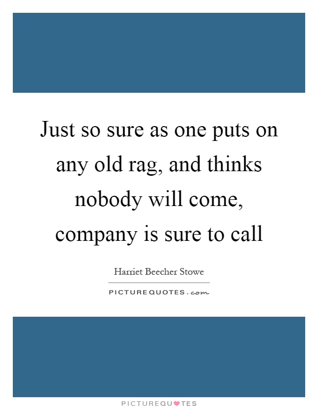 Just so sure as one puts on any old rag, and thinks nobody will come, company is sure to call Picture Quote #1