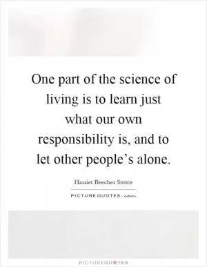 One part of the science of living is to learn just what our own responsibility is, and to let other people’s alone Picture Quote #1