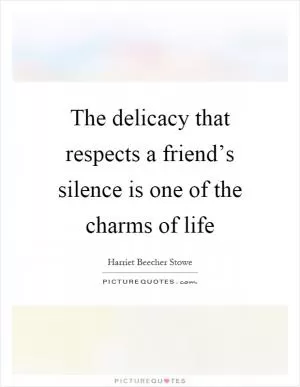The delicacy that respects a friend’s silence is one of the charms of life Picture Quote #1