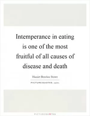 Intemperance in eating is one of the most fruitful of all causes of disease and death Picture Quote #1