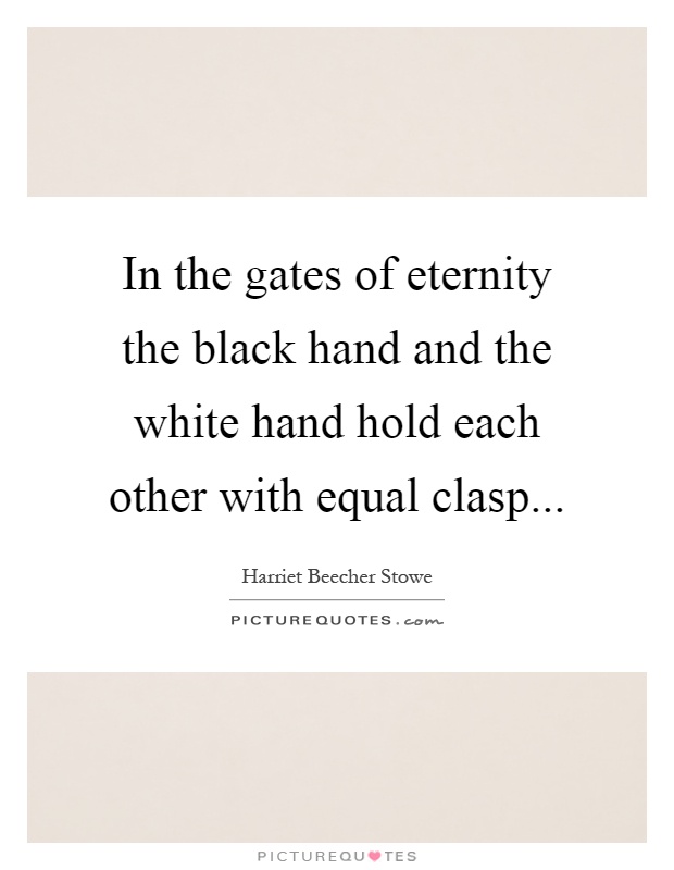 In the gates of eternity the black hand and the white hand hold each other with equal clasp Picture Quote #1