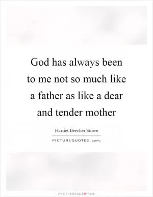 God has always been to me not so much like a father as like a dear and tender mother Picture Quote #1