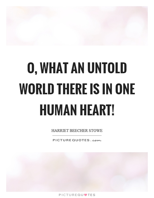 O, what an untold world there is in one human heart! Picture Quote #1