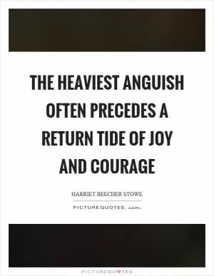 The heaviest anguish often precedes a return tide of joy and courage Picture Quote #1