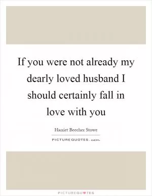 If you were not already my dearly loved husband I should certainly fall in love with you Picture Quote #1
