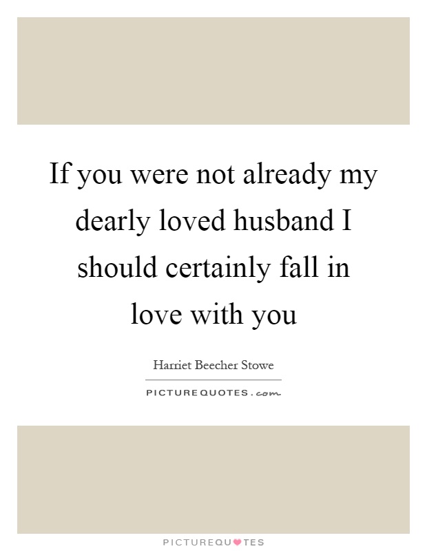 If you were not already my dearly loved husband I should certainly fall in love with you Picture Quote #1
