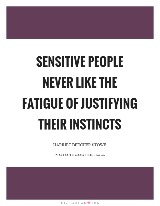 Sensitive people never like the fatigue of justifying their instincts Picture Quote #1
