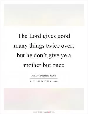 The Lord gives good many things twice over; but he don’t give ye a mother but once Picture Quote #1