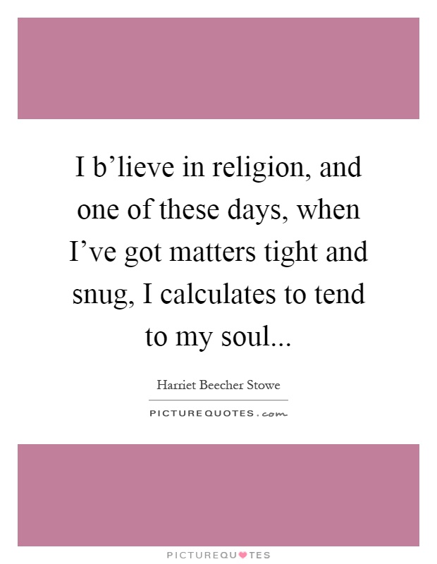 I b'lieve in religion, and one of these days, when I've got matters tight and snug, I calculates to tend to my soul Picture Quote #1