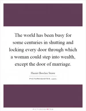 The world has been busy for some centuries in shutting and locking every door through which a woman could step into wealth, except the door of marriage Picture Quote #1