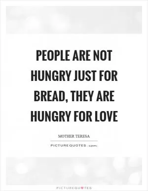 People are not hungry just for bread, they are hungry for love Picture Quote #1