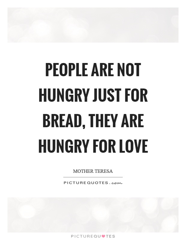 People are not hungry just for bread, they are hungry for love Picture Quote #1