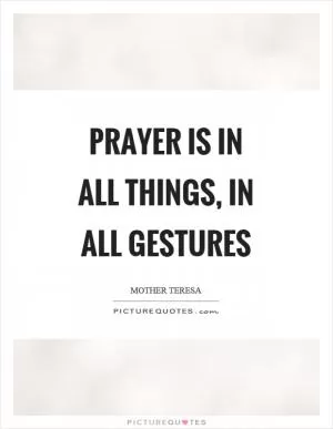 Prayer is in all things, in all gestures Picture Quote #1