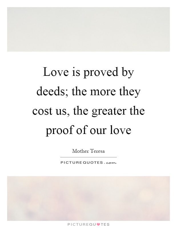 Love is proved by deeds; the more they cost us, the greater the proof of our love Picture Quote #1