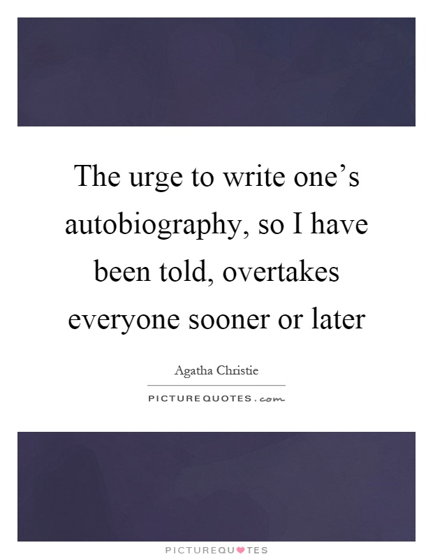 The urge to write one's autobiography, so I have been told, overtakes everyone sooner or later Picture Quote #1