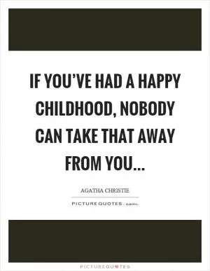 If you’ve had a happy childhood, nobody can take that away from you Picture Quote #1