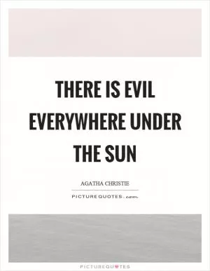 There is evil everywhere under the sun Picture Quote #1