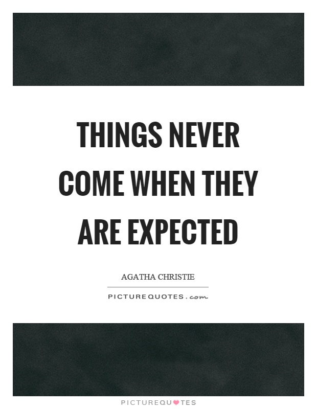Things never come when they are expected Picture Quote #1