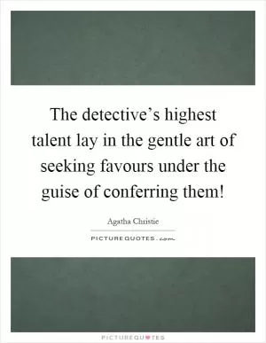 The detective’s highest talent lay in the gentle art of seeking favours under the guise of conferring them! Picture Quote #1