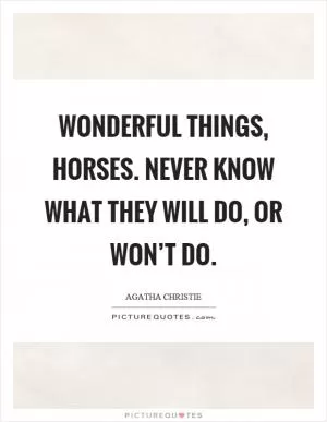 Wonderful things, horses. Never know what they will do, or won’t do Picture Quote #1
