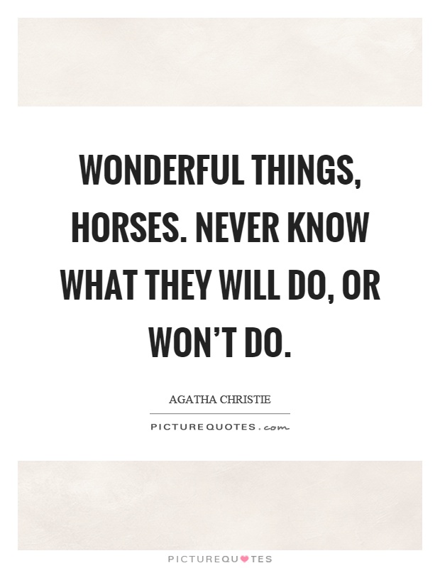 Wonderful things, horses. Never know what they will do, or won't do Picture Quote #1