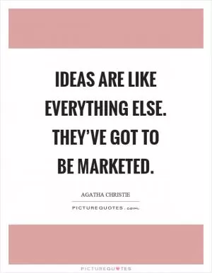 Ideas are like everything else. They’ve got to be marketed Picture Quote #1