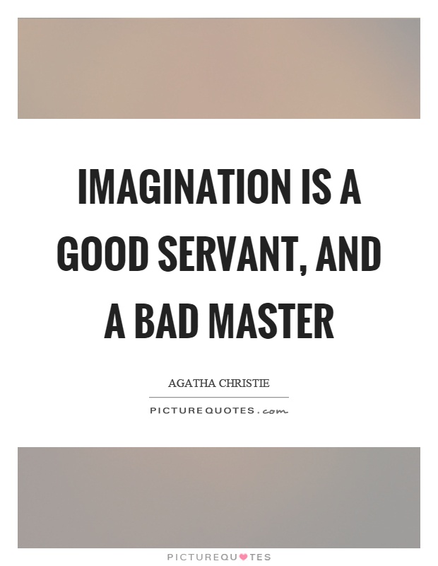 Imagination is a good servant, and a bad master Picture Quote #1