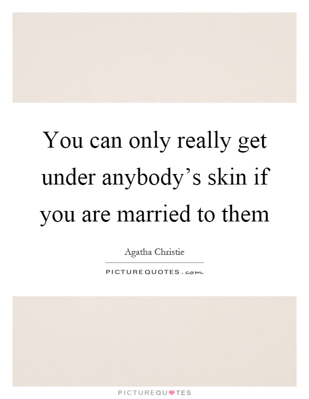 You can only really get under anybody's skin if you are married to them Picture Quote #1