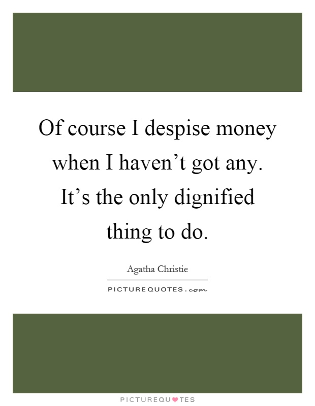 Of course I despise money when I haven't got any. It's the only dignified thing to do Picture Quote #1