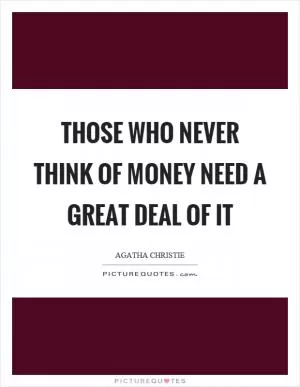 Those who never think of money need a great deal of it Picture Quote #1