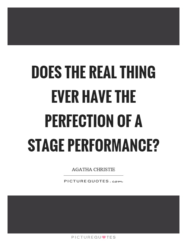 Does the real thing ever have the perfection of a stage performance? Picture Quote #1