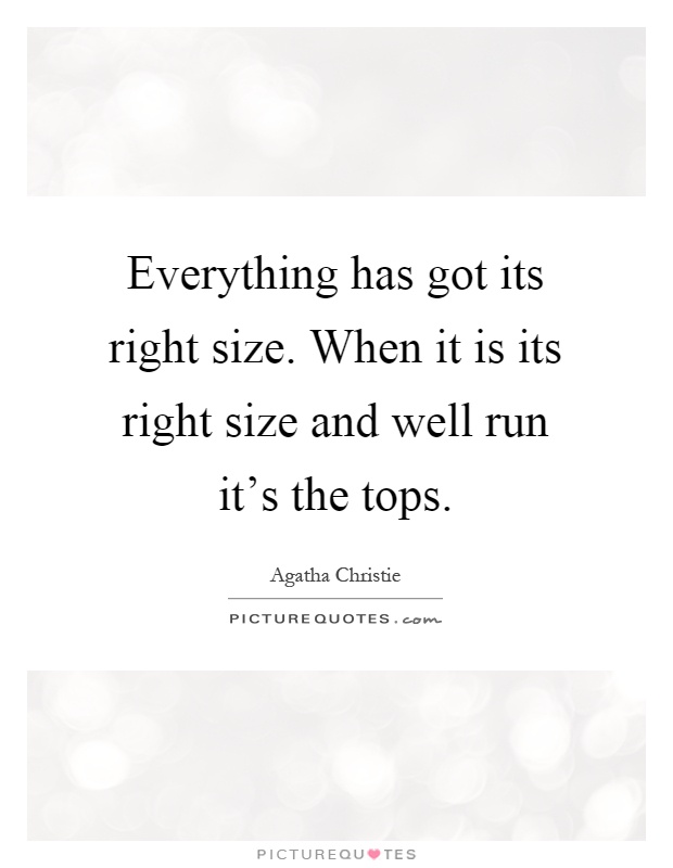 Everything has got its right size. When it is its right size and well run it's the tops Picture Quote #1